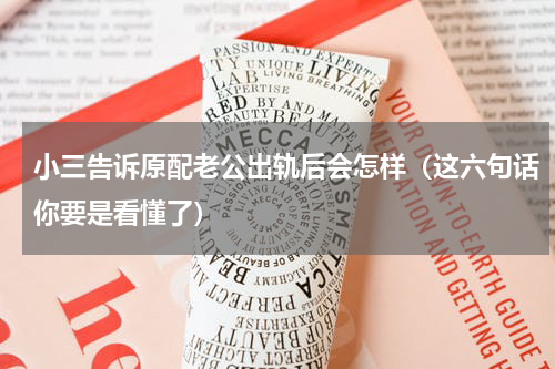 小三告诉原配老公出轨后会怎样（这六句话你要是看懂了）