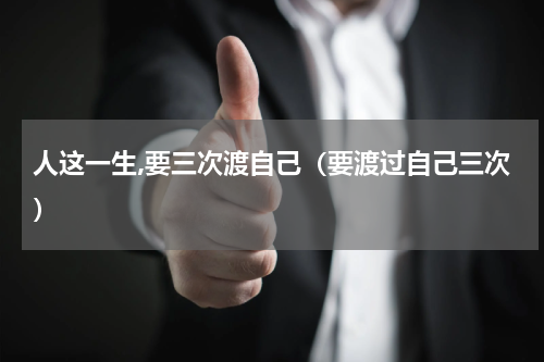 人这一生,要三次渡自己（要渡过自己三次）