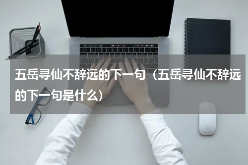 五岳寻仙不辞远的下一句（五岳寻仙不辞远的下一句是什么）