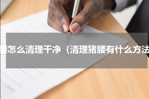 猪腰怎么清理干净（清理猪腰有什么方法）