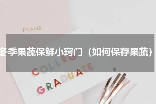 冬季果蔬保鲜小窍门（如何保存果蔬）