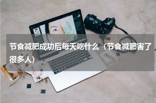 节食减肥成功后每天吃什么（节食减肥害了很多人）