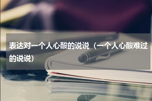 表达对一个人心酸的说说（一个人心酸难过的说说）