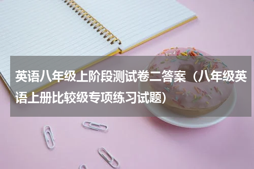 英语八年级上阶段测试卷二答案（八年级英语上册比较级专项练习试题）