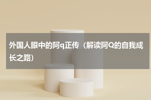 外国人眼中的阿q正传（解读阿Q的自我成长之路）