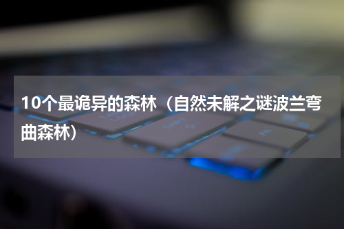 10个最诡异的森林（自然未解之谜波兰弯曲森林）