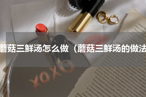 白蘑菇三鲜汤怎么做（蘑菇三鲜汤的做法）