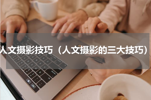 人文摄影技巧（人文摄影的三大技巧）