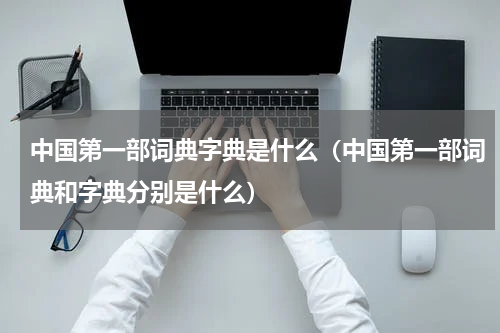 中国第一部词典字典是什么（中国第一部词典和字典分别是什么）