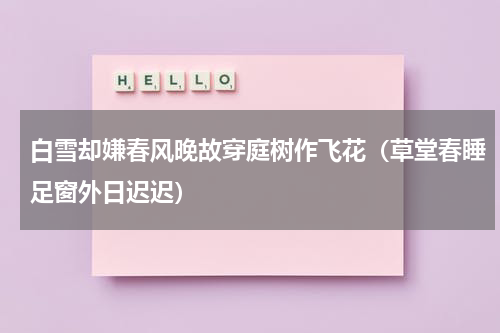 白雪却嫌春风晚故穿庭树作飞花（草堂春睡足窗外日迟迟）