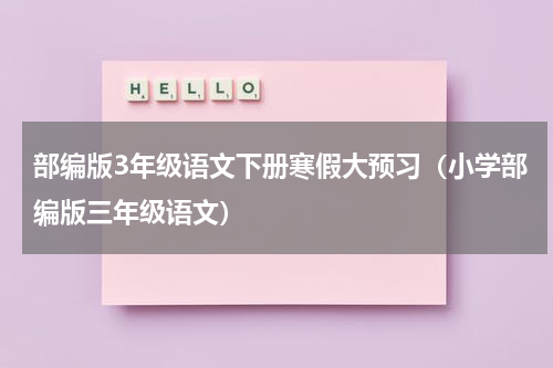 部编版3年级语文下册寒假大预习（小学部编版三年级语文）