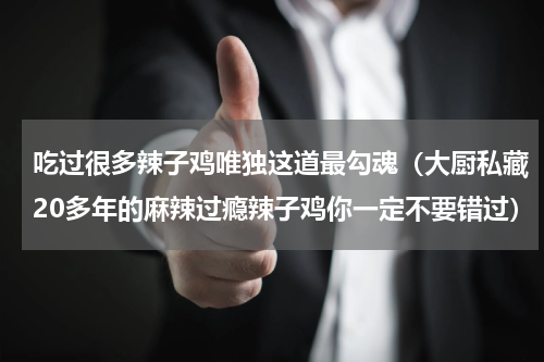 吃过很多辣子鸡唯独这道最勾魂（大厨私藏20多年的麻辣过瘾辣子鸡你一定不要错过）