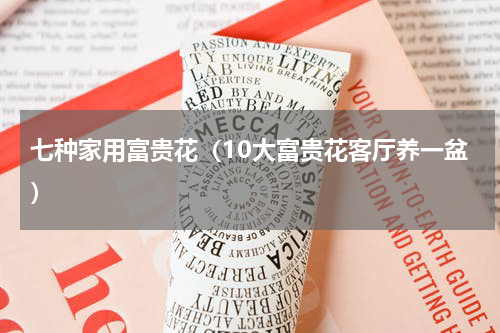 七种家用富贵花（10大富贵花客厅养一盆）