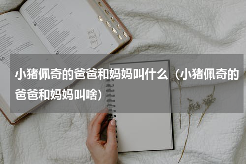 小猪佩奇的爸爸和妈妈叫什么（小猪佩奇的爸爸和妈妈叫啥）