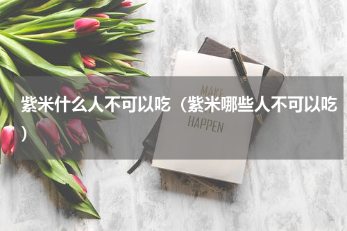 紫米什么人不可以吃（紫米哪些人不可以吃）