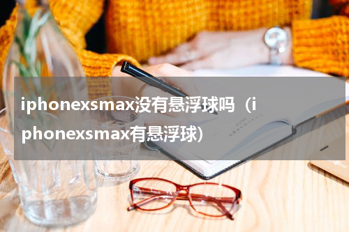 iphonexsmax没有悬浮球吗（iphonexsmax有悬浮球）