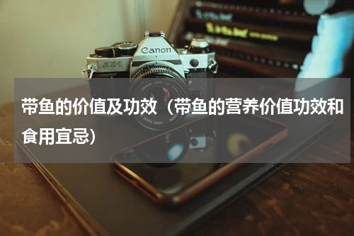 带鱼的价值及功效（带鱼的营养价值功效和食用宜忌）