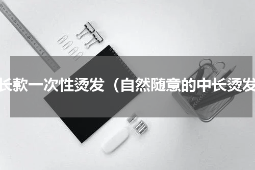 中长款一次性烫发（自然随意的中长烫发）