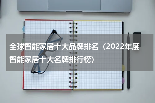 全球智能家居十大品牌排名（2022年度智能家居十大名牌排行榜）