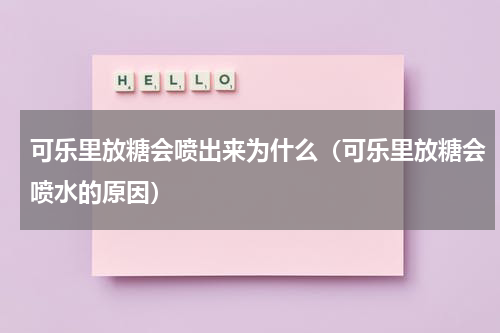 可乐里放糖会喷出来为什么（可乐里放糖会喷水的原因）