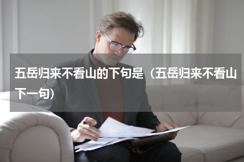 五岳归来不看山的下句是（五岳归来不看山下一句）