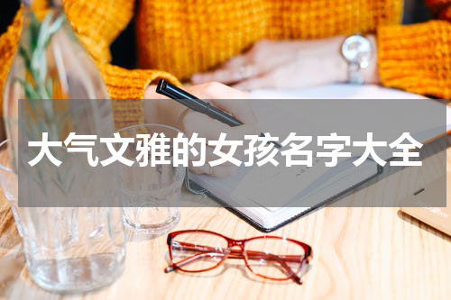 大气文雅的女孩名字大全