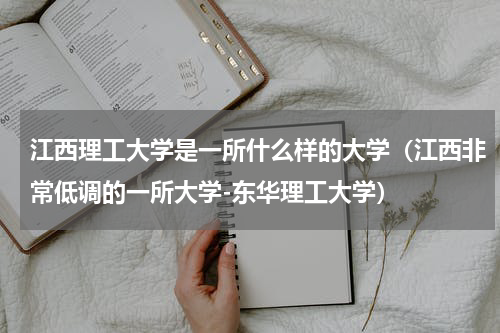 江西理工大学是一所什么样的大学（江西非常低调的一所大学-东华理工大学）