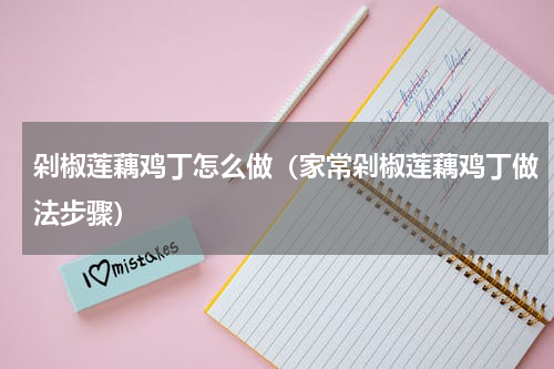 剁椒莲藕鸡丁怎么做（家常剁椒莲藕鸡丁做法步骤）