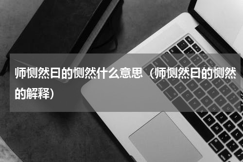 师恻然曰的恻然什么意思（师恻然曰的恻然的解释）