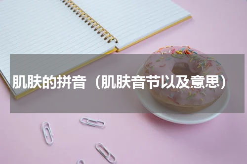 肌肤的拼音（肌肤音节以及意思）