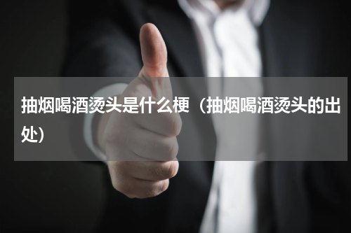 抽烟喝酒烫头是什么梗（抽烟喝酒烫头的出处）