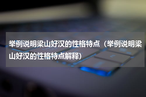 举例说明梁山好汉的性格特点（举例说明梁山好汉的性格特点解释）