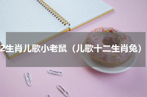 12生肖儿歌小老鼠（儿歌十二生肖兔）