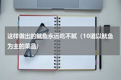 这样做出的鱿鱼永远吃不腻（10道以鱿鱼为主的菜品）