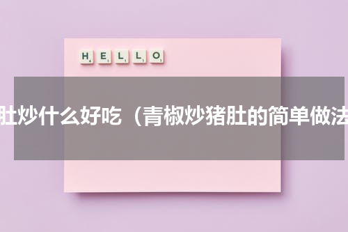 猪肚炒什么好吃（青椒炒猪肚的简单做法）