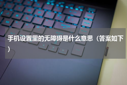 手机设置里的无障碍是什么意思（答案如下）