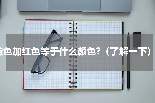 蓝色加红色等于什么颜色?（了解一下）