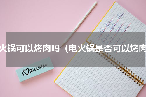 电火锅可以烤肉吗（电火锅是否可以烤肉）