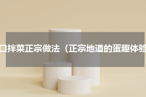 爽口拌菜正宗做法（正宗地道的蛋趣体验）