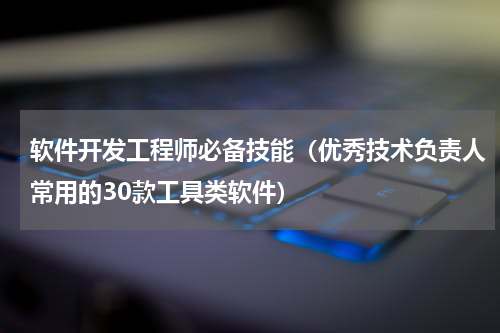 软件开发工程师必备技能（优秀技术负责人常用的30款工具类软件）