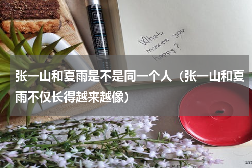 张一山和夏雨是不是同一个人（张一山和夏雨不仅长得越来越像）