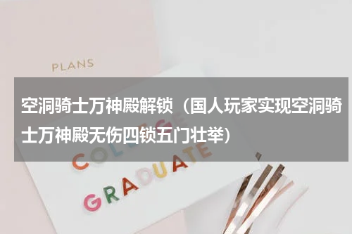 空洞骑士万神殿解锁（国人玩家实现空洞骑士万神殿无伤四锁五门壮举）