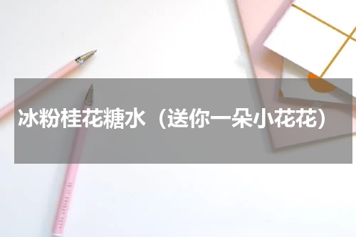 冰粉桂花糖水（送你一朵小花花）