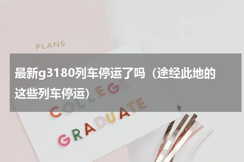 最新g3180列车停运了吗（途经此地的这些列车停运）