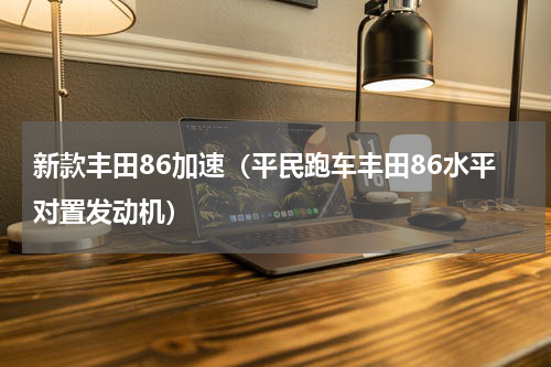 新款丰田86加速（平民跑车丰田86水平对置发动机）