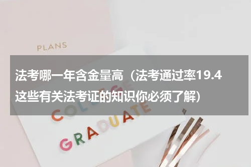 法考哪一年含金量高（法考通过率19.4这些有关法考证的知识你必须了解）