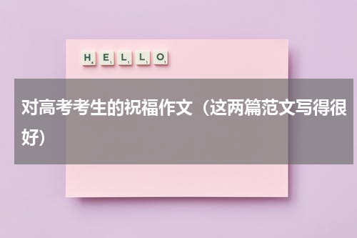 对高考考生的祝福作文（这两篇范文写得很好）