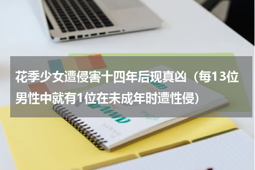 花季少女遭侵害十四年后现真凶（每13位男性中就有1位在未成年时遭性侵）