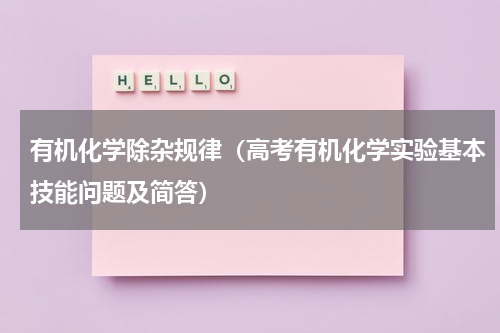有机化学除杂规律（高考有机化学实验基本技能问题及简答）