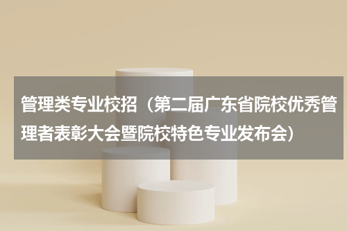管理类专业校招（第二届广东省院校优秀管理者表彰大会暨院校特色专业发布会）